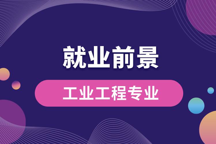 工業(yè)工程專(zhuān)業(yè)就業(yè)前景？
