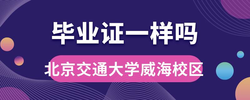 北京交通大學威海校區(qū)畢業(yè)證一樣嗎