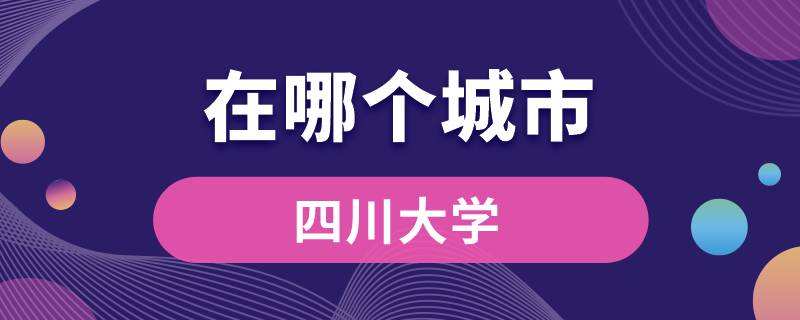 四川大學(xué)在哪里個城市