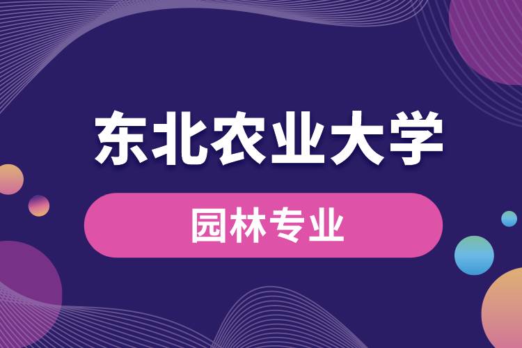 東北農(nóng)業(yè)大學園林專業(yè)怎么樣？