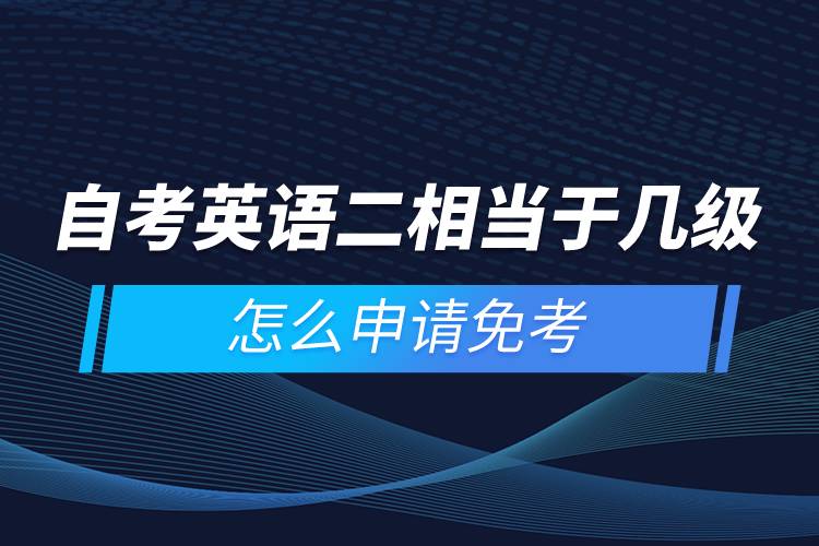 自考英語二相當于幾級，怎么申請免考
