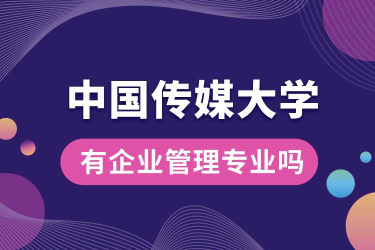 中國傳媒大學(xué)有企業(yè)管理專業(yè)嗎？