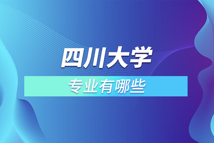 四川大學(xué)有哪些專業(yè)嗎？