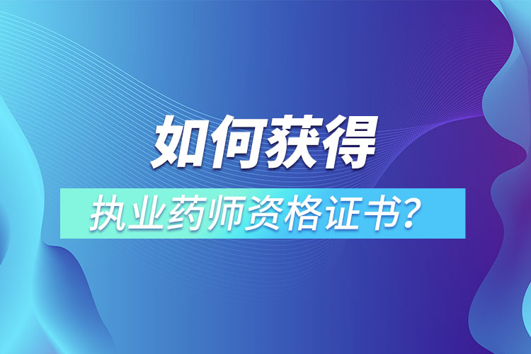 如何獲得執(zhí)業(yè)藥師資格證書(shū)？