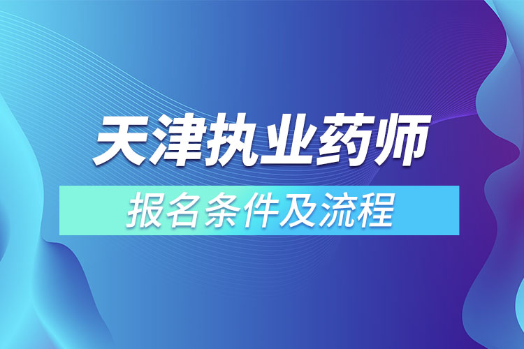 天津執(zhí)業(yè)藥師報(bào)名條件及流程？