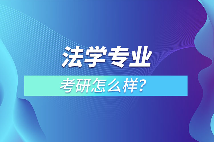 法學(xué)專業(yè)研究生怎么樣？