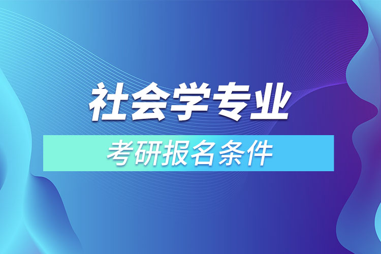 社會(huì)學(xué)專(zhuān)業(yè)考研條件