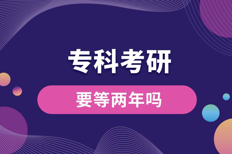 專(zhuān)科考研要等兩年嗎