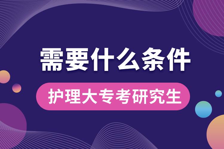 護(hù)理大?？佳芯可枰裁礂l件