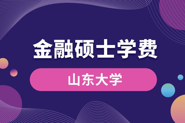 山東大學(xué)金融專碩學(xué)費多少錢