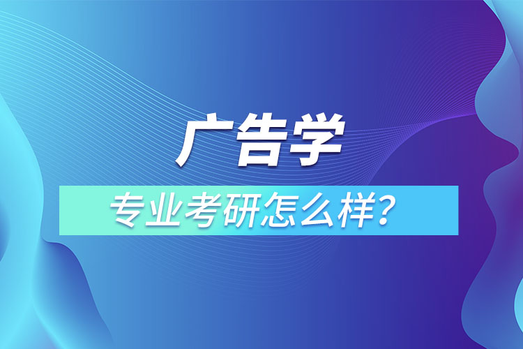 廣告學(xué)專業(yè)考研怎么樣？