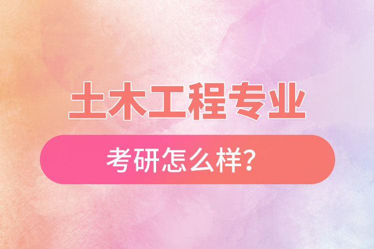 土木工程專業(yè)考研怎么樣？