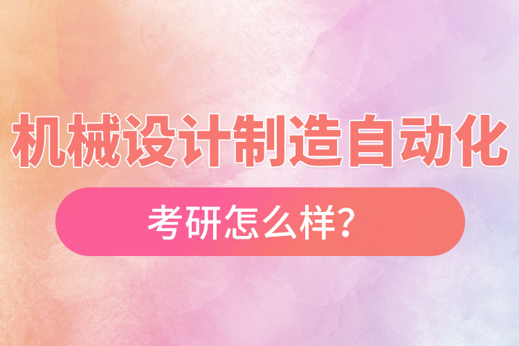 機(jī)械設(shè)計(jì)制造及其自動化專業(yè)考研怎么樣