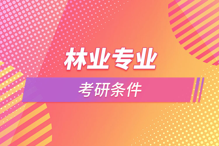 林業(yè)專(zhuān)業(yè)考研的條件有哪些？