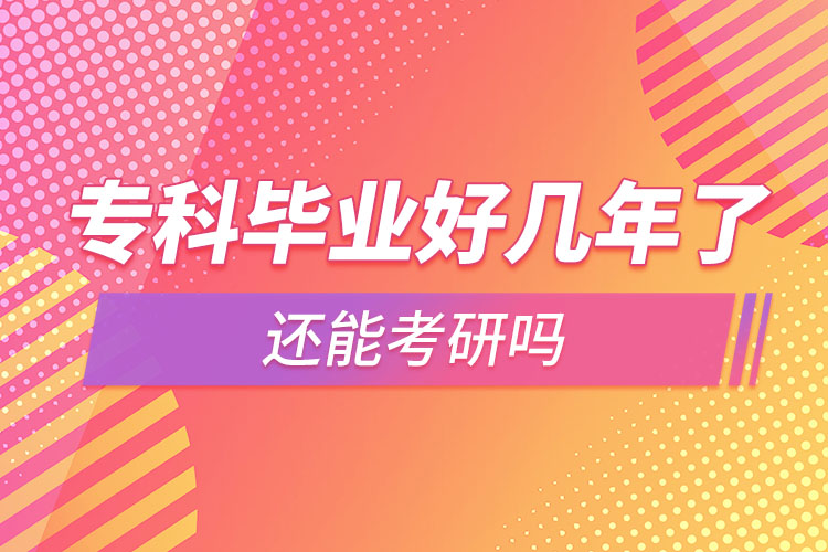 ?？飘厴I(yè)好幾年了還能考研嗎