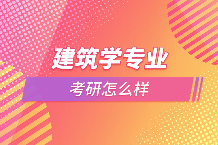 建筑學(xué)專業(yè)考研怎么樣？