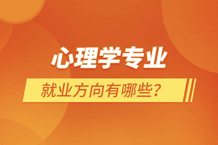 心理學專業(yè)就業(yè)方向有哪些？