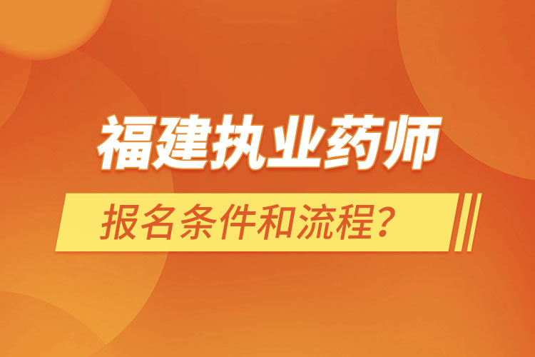 福建執(zhí)業(yè)藥師報名條件和流程？