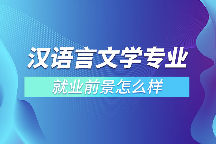漢語言文學專業(yè)就業(yè)前景怎么樣
