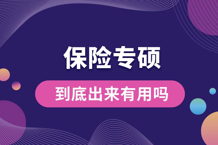 保險(xiǎn)專(zhuān)碩到底出來(lái)有用嗎