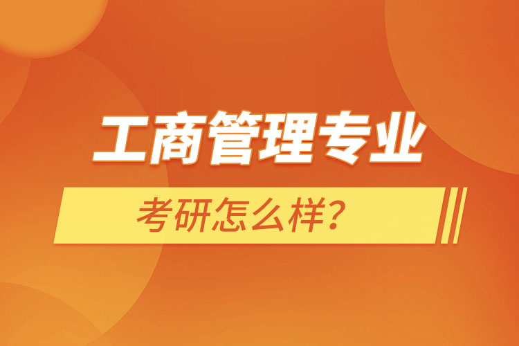 工商管理專業(yè)考研怎么樣？