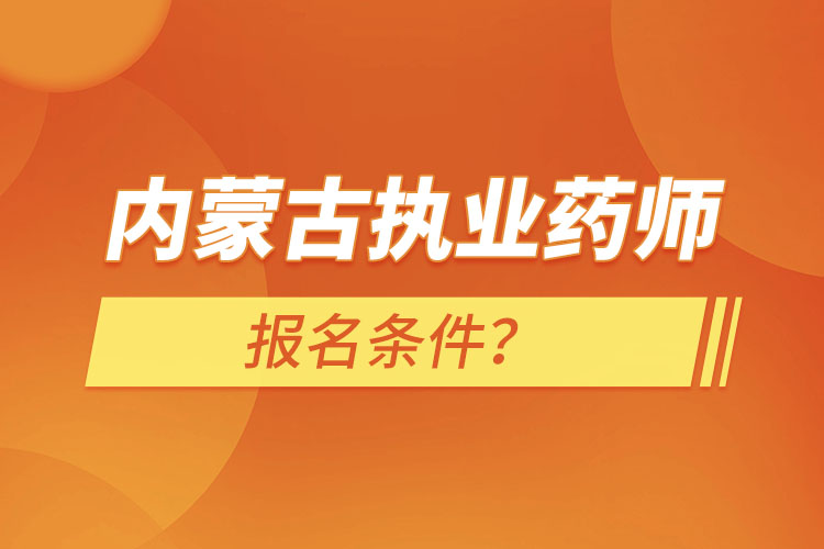 內(nèi)蒙古執(zhí)業(yè)藥師報(bào)名條件？