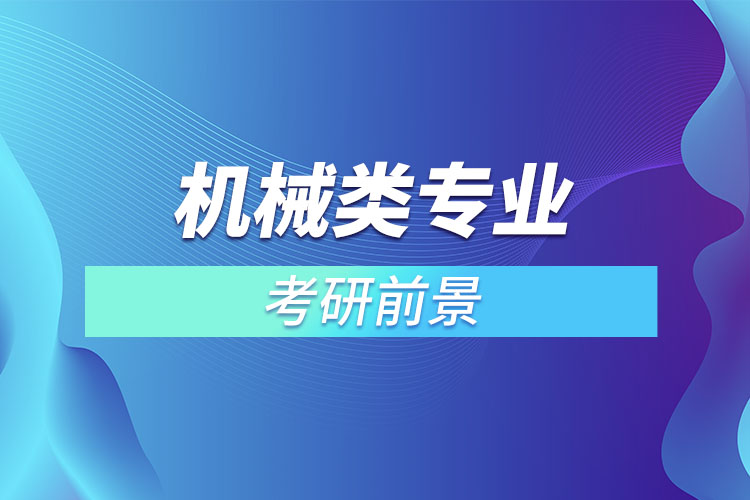機(jī)械類(lèi)專(zhuān)業(yè)考研前景