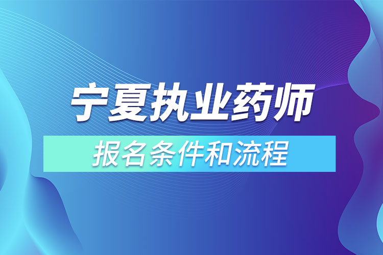 寧夏執(zhí)業(yè)藥師報(bào)名條件和流程？