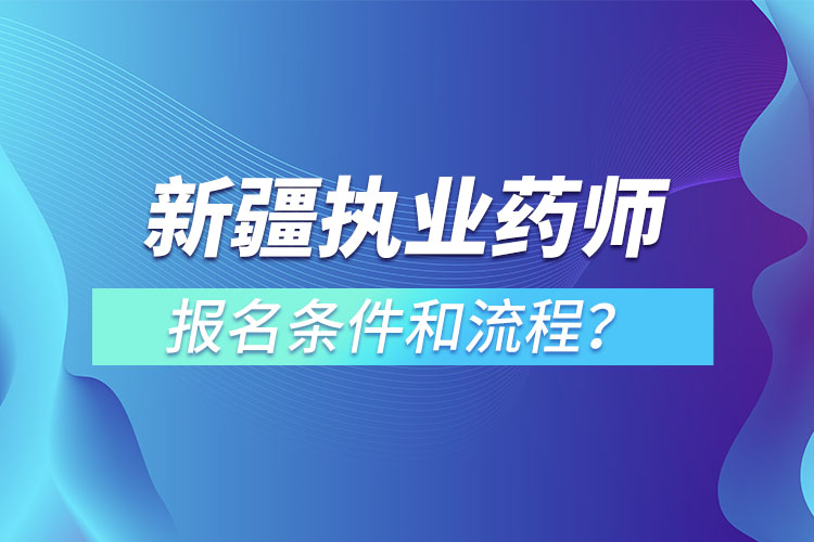 新疆執(zhí)業(yè)藥師報(bào)名條件和流程？