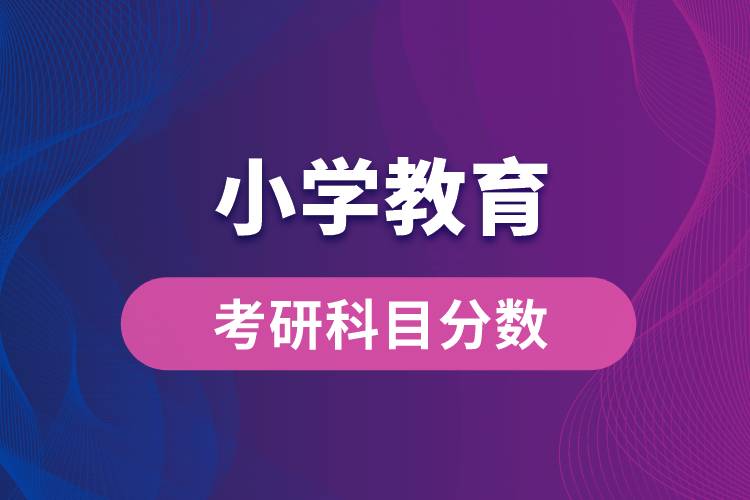 小學(xué)教育專業(yè)考研科目分數(shù)