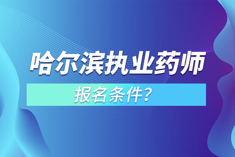 哈爾濱執(zhí)業(yè)藥師報(bào)名條件？
