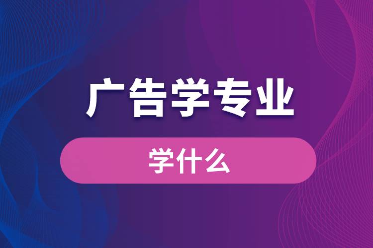 廣告學專業(yè)學什么