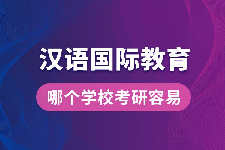 漢語(yǔ)國(guó)際教育哪個(gè)學(xué)?？佳腥菀? /></p><p style=