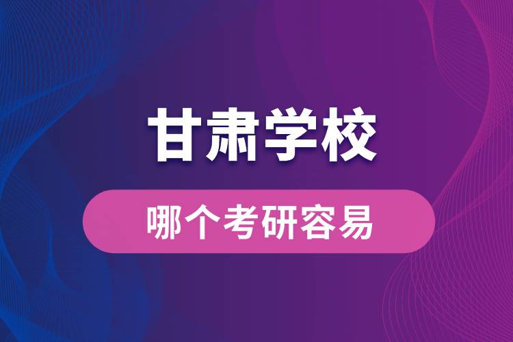 甘肅哪個學(xué)校考研容易