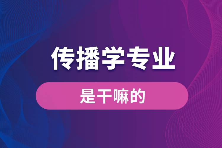 傳播學(xué)專(zhuān)業(yè)是干嘛的