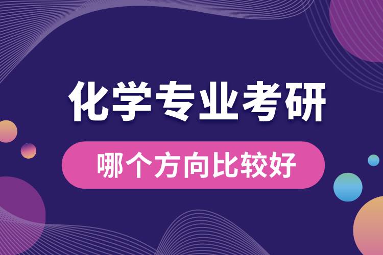 化學(xué)專(zhuān)業(yè)考研哪個(gè)方向比較好