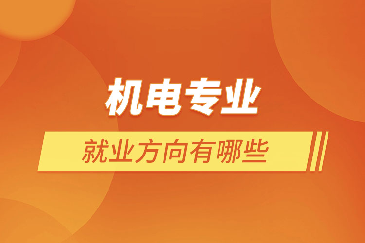機(jī)電專(zhuān)業(yè)就業(yè)方向有哪些
