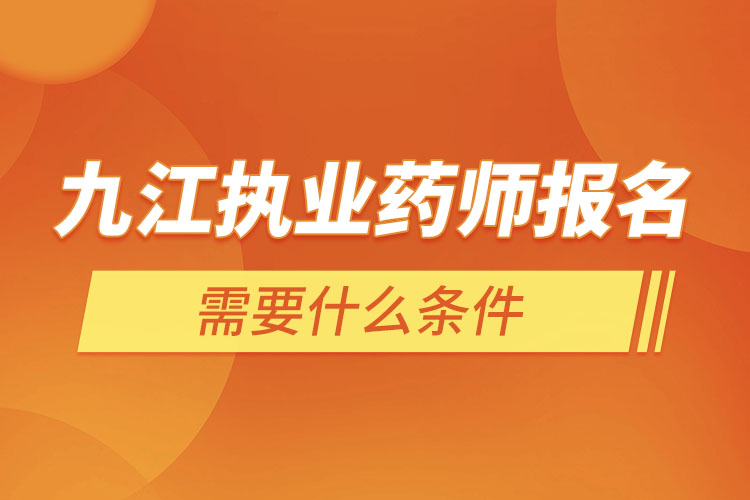 九江執(zhí)業(yè)藥師報(bào)名需要什么條件？