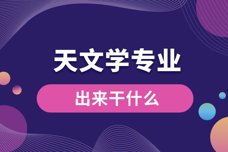 天文學(xué)專(zhuān)業(yè)出來(lái)干什么