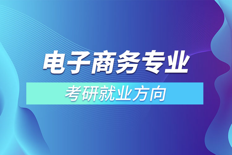 電子商務(wù)專(zhuān)業(yè)考研就業(yè)方向