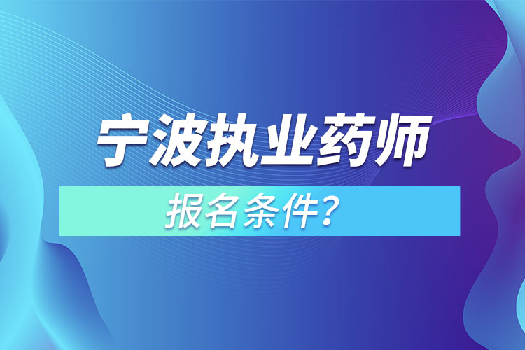 寧波執(zhí)業(yè)藥師報名條件？