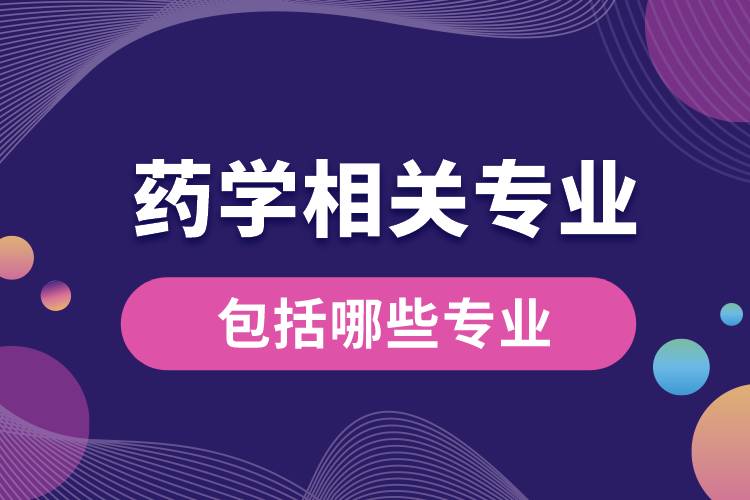 藥學相關專業(yè)包括哪些專業(yè)