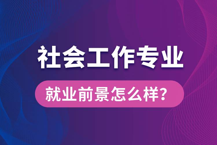 社會(huì)工作是什么專(zhuān)業(yè)就業(yè)前景怎么樣？