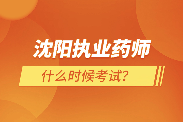 沈陽執(zhí)業(yè)藥師什么時(shí)候考試？