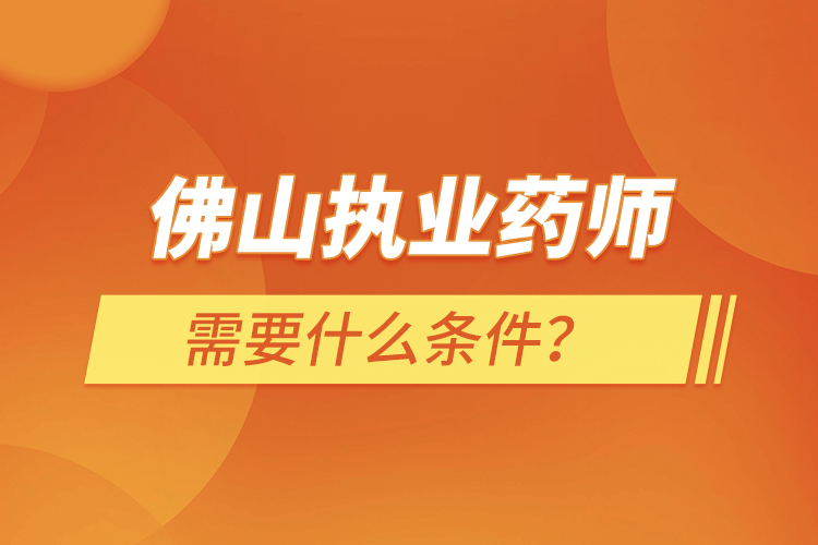佛山執(zhí)業(yè)藥師需要什么條件？
