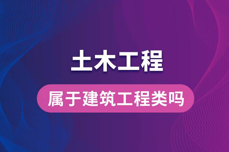 土木工程屬于建筑工程類(lèi)嗎