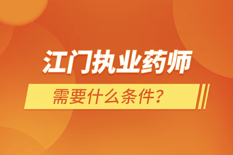 江門(mén)執(zhí)業(yè)藥師需要什么條件？
