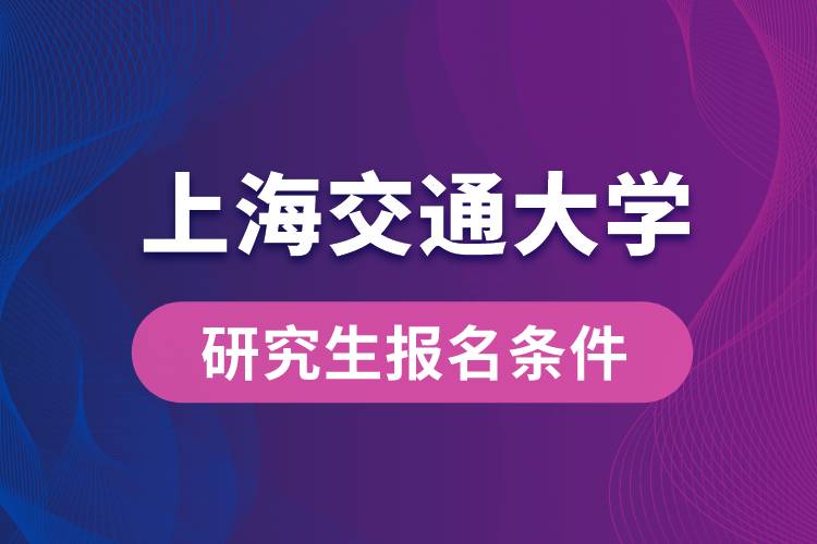 上海交通大學(xué)研究生報名條件