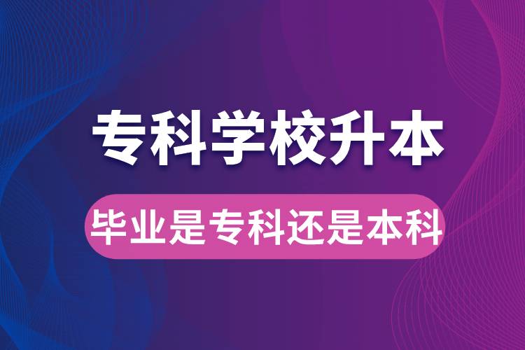 ?？茖W(xué)校升本后，畢業(yè)時(shí)是?？七€是本科
