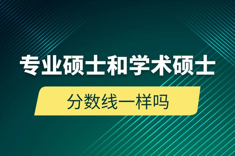 專(zhuān)業(yè)碩士和學(xué)術(shù)碩士分?jǐn)?shù)線一樣嗎